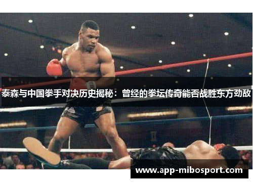 泰森与中国拳手对决历史揭秘：曾经的拳坛传奇能否战胜东方劲敌